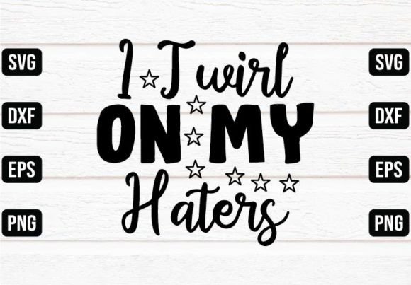 I Twirl on My Haters Graphics for Crafts